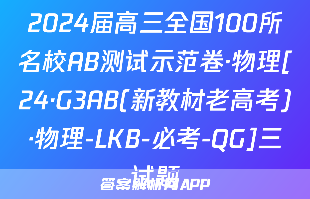 2024届高三全国100所名校AB测试示范卷·物理[24·G3AB(新教材老高考)·物理-LKB-必考-QG]三试题