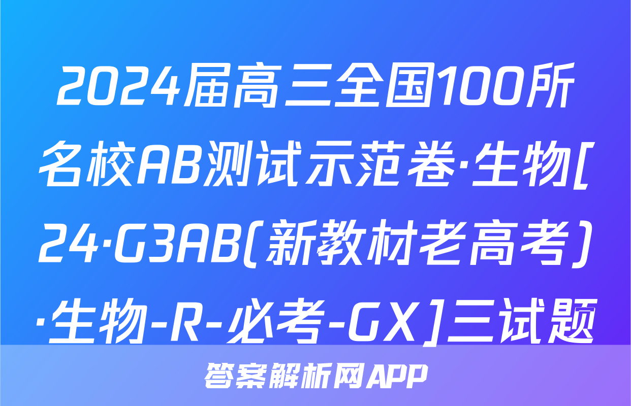 2024届高三全国100所名校AB测试示范卷·生物[24·G3AB(新教材老高考)·生物-R-必考-GX]三试题