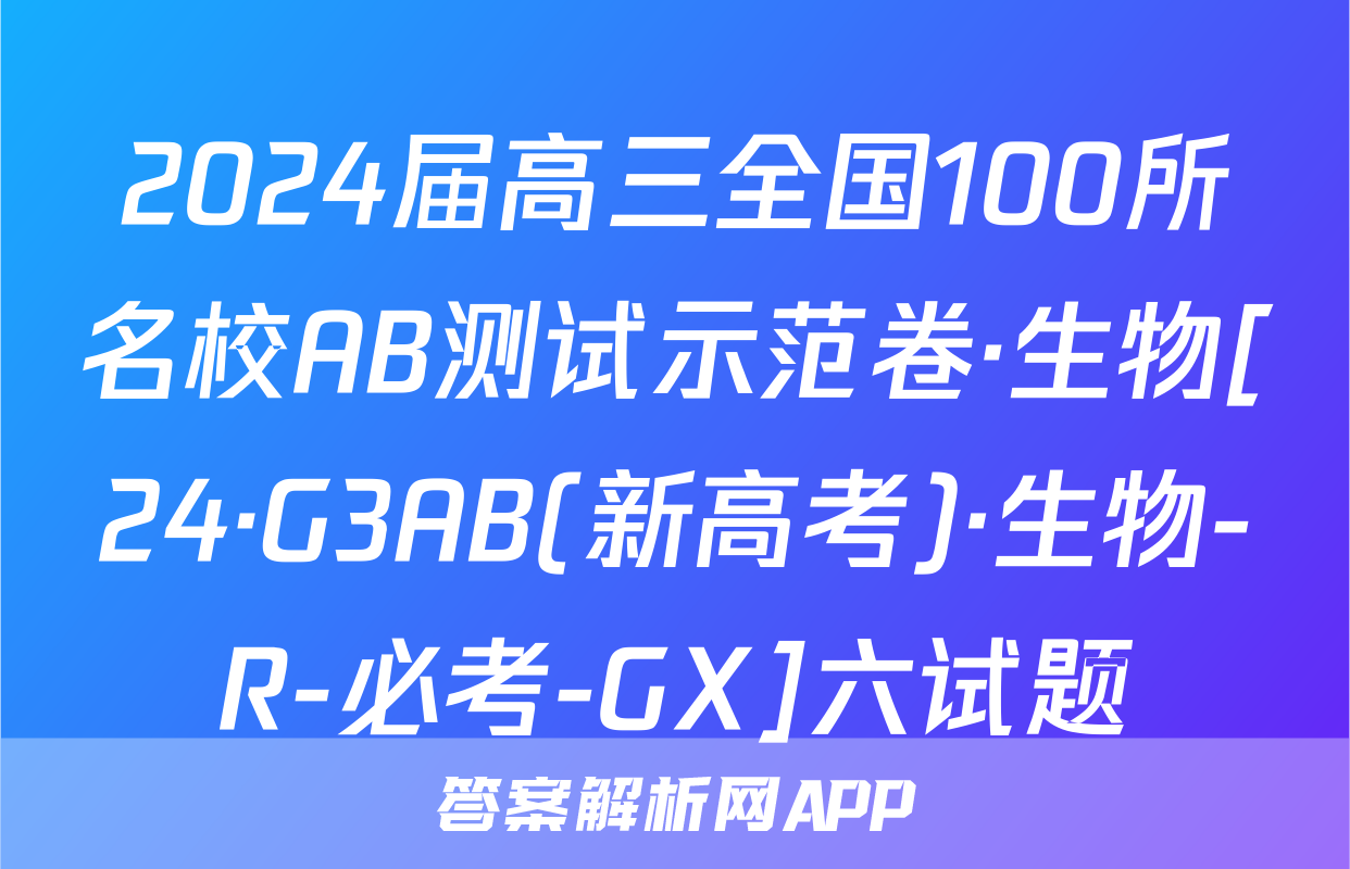 2024届高三全国100所名校AB测试示范卷·生物[24·G3AB(新高考)·生物-R-必考-GX]六试题