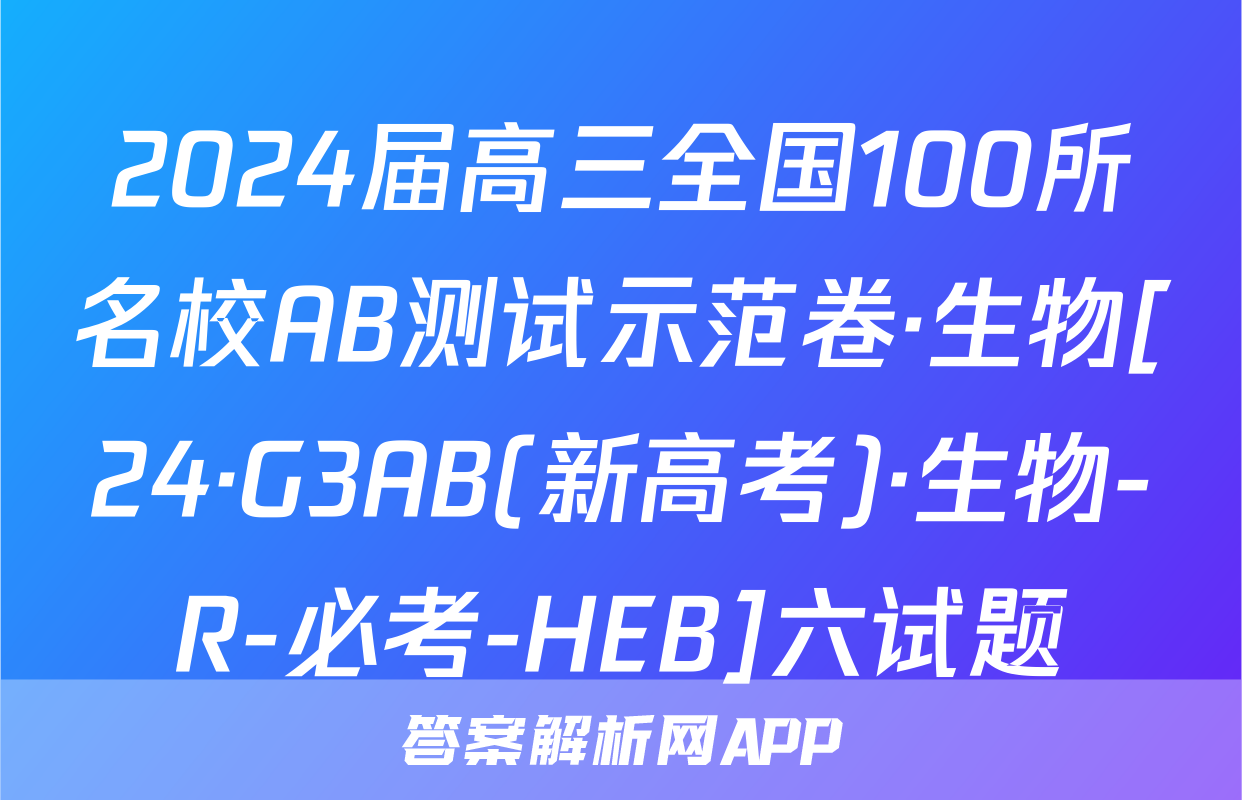 2024届高三全国100所名校AB测试示范卷·生物[24·G3AB(新高考)·生物-R-必考-HEB]六试题