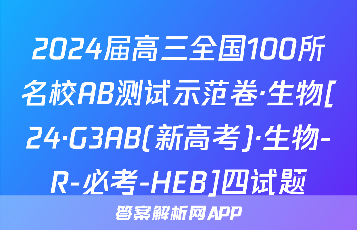 2024届高三全国100所名校AB测试示范卷·生物[24·G3AB(新高考)·生物-R-必考-HEB]四试题