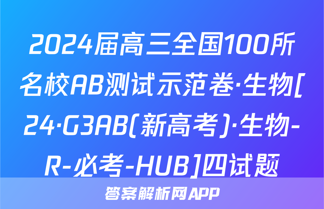 2024届高三全国100所名校AB测试示范卷·生物[24·G3AB(新高考)·生物-R-必考-HUB]四试题