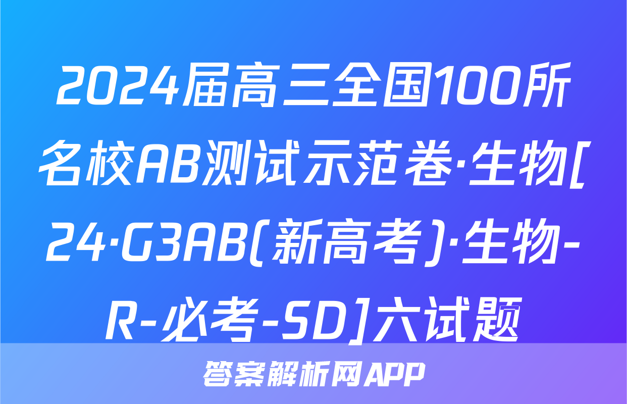 2024届高三全国100所名校AB测试示范卷·生物[24·G3AB(新高考)·生物-R-必考-SD]六试题