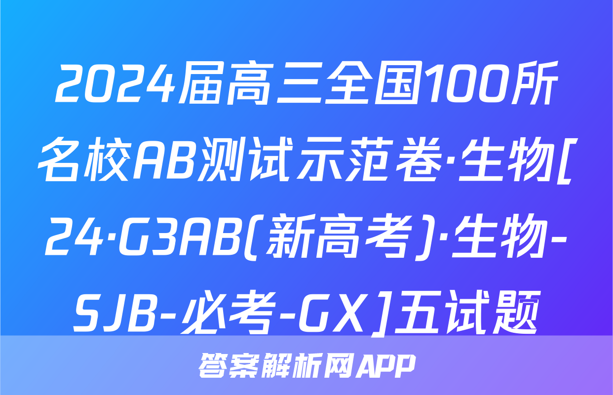 2024届高三全国100所名校AB测试示范卷·生物[24·G3AB(新高考)·生物-SJB-必考-GX]五试题