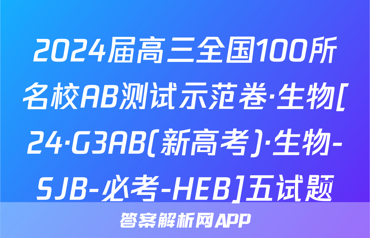2024届高三全国100所名校AB测试示范卷·生物[24·G3AB(新高考)·生物-SJB-必考-HEB]五试题