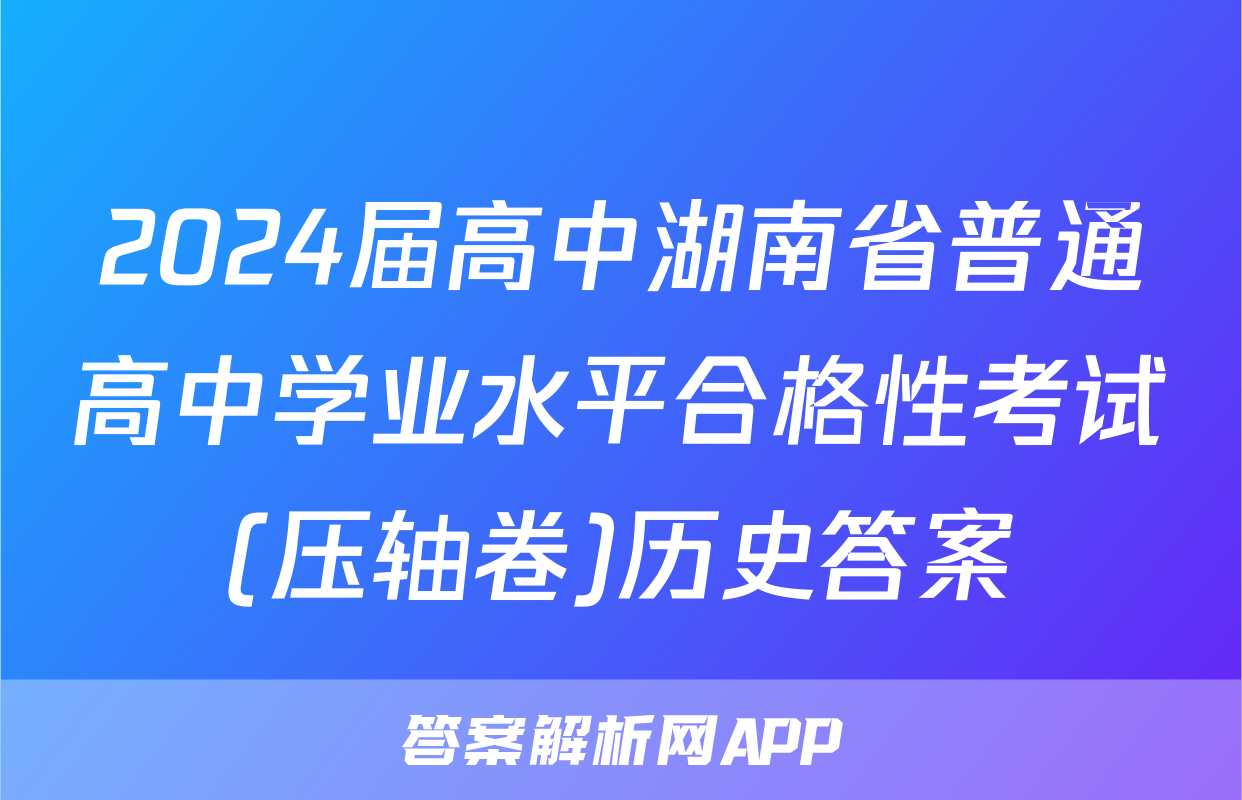 2024届高中湖南省普通高中学业水平合格性考试(压轴卷)历史答案