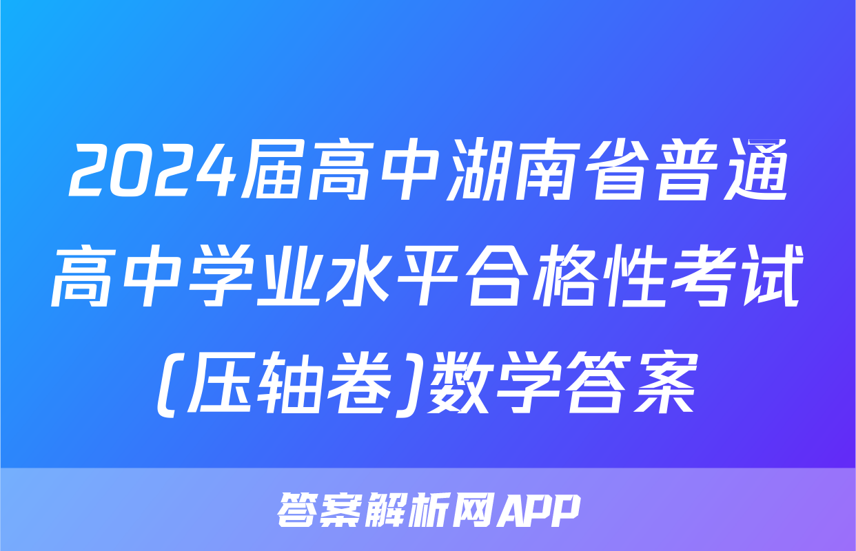 2024届高中湖南省普通高中学业水平合格性考试(压轴卷)数学答案