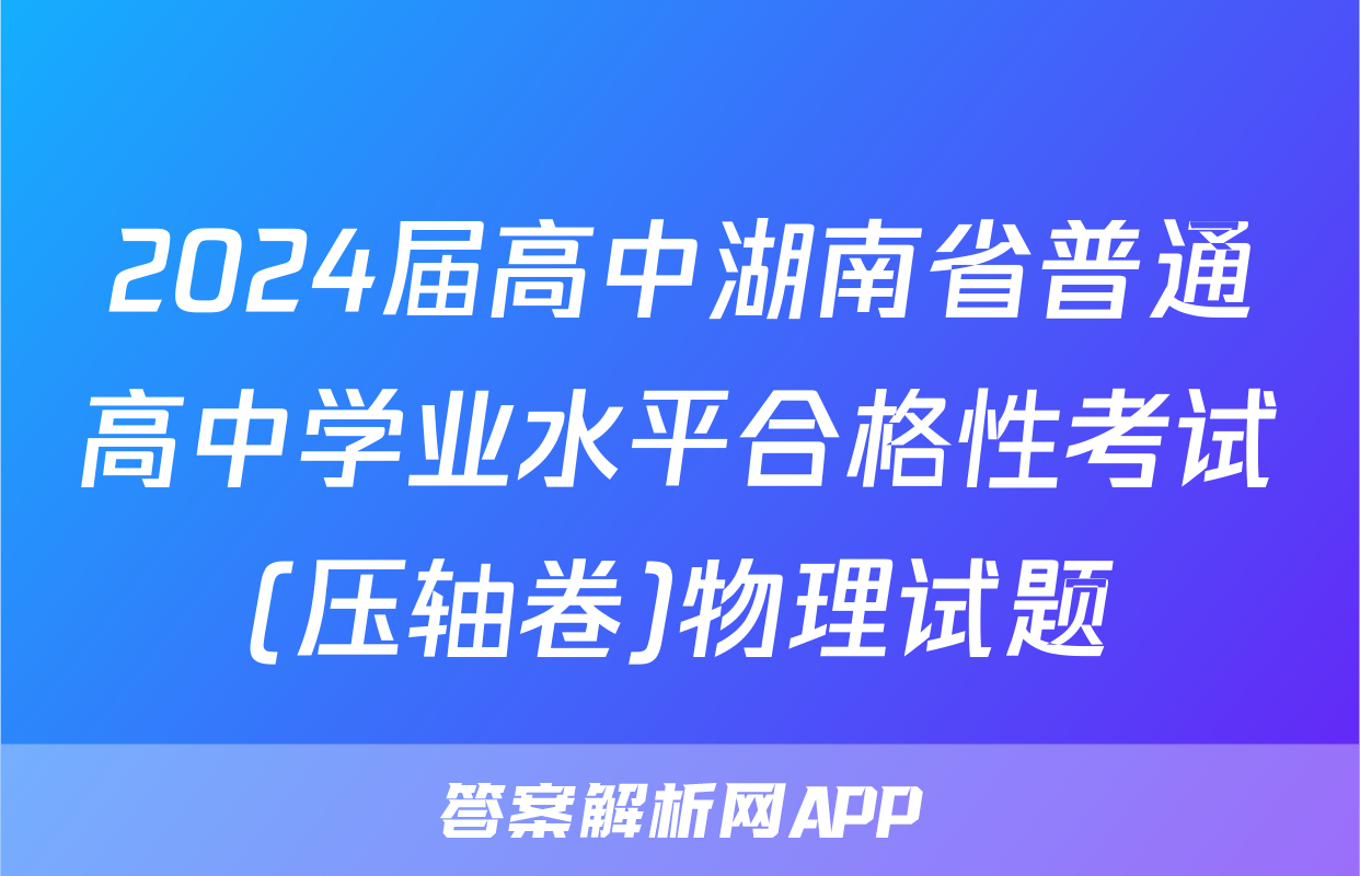 2024届高中湖南省普通高中学业水平合格性考试(压轴卷)物理试题