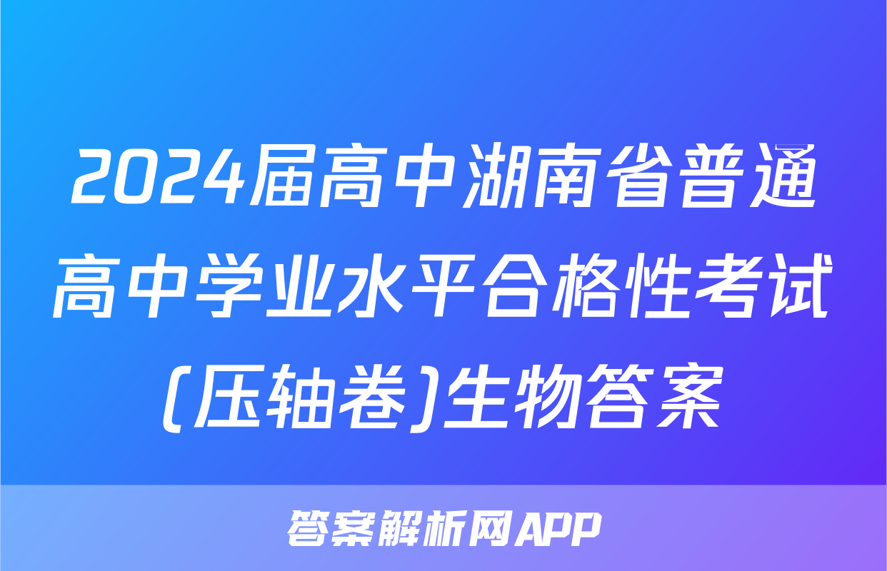 2024届高中湖南省普通高中学业水平合格性考试(压轴卷)生物答案