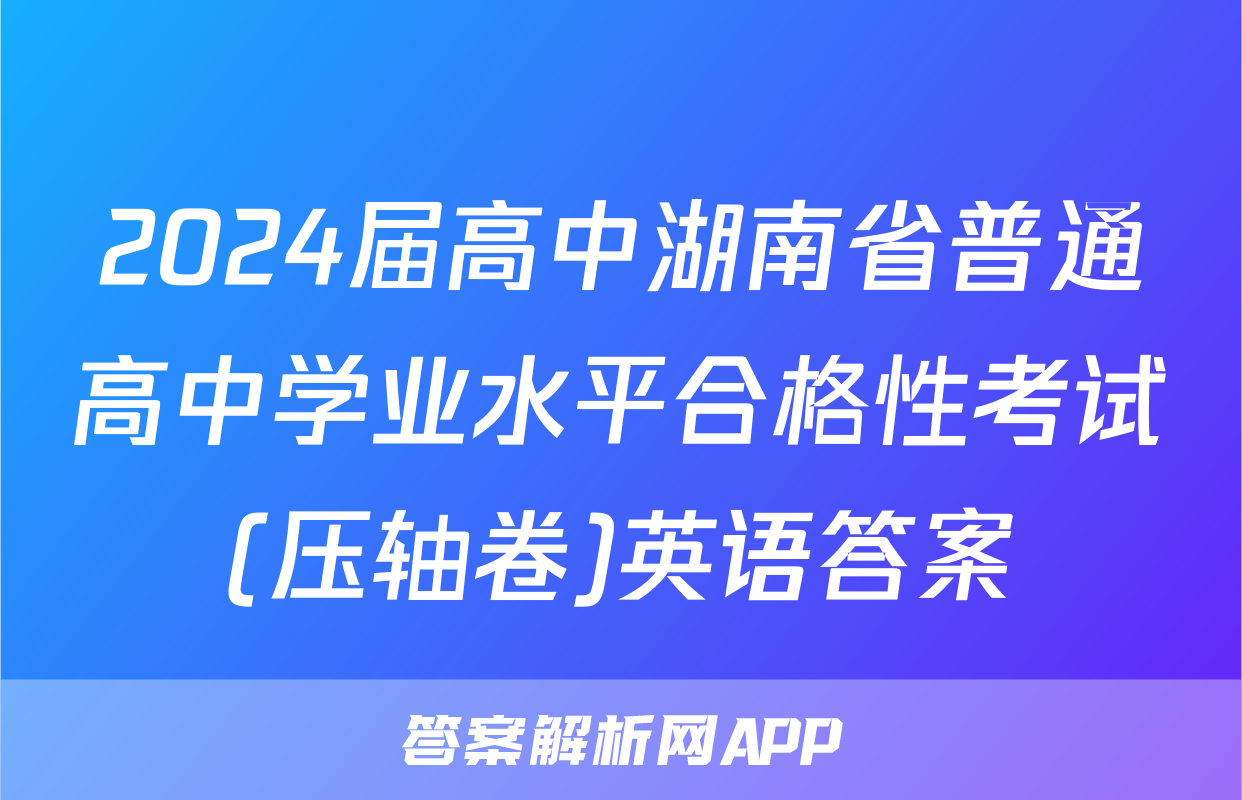 2024届高中湖南省普通高中学业水平合格性考试(压轴卷)英语答案