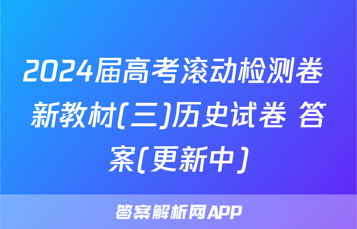 2024届高考滚动检测卷 新教材(三)历史试卷 答案(更新中)