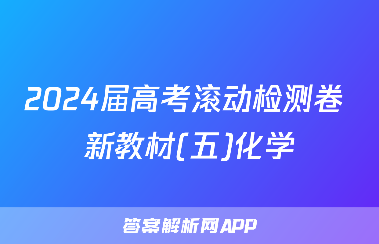 2024届高考滚动检测卷 新教材(五)化学