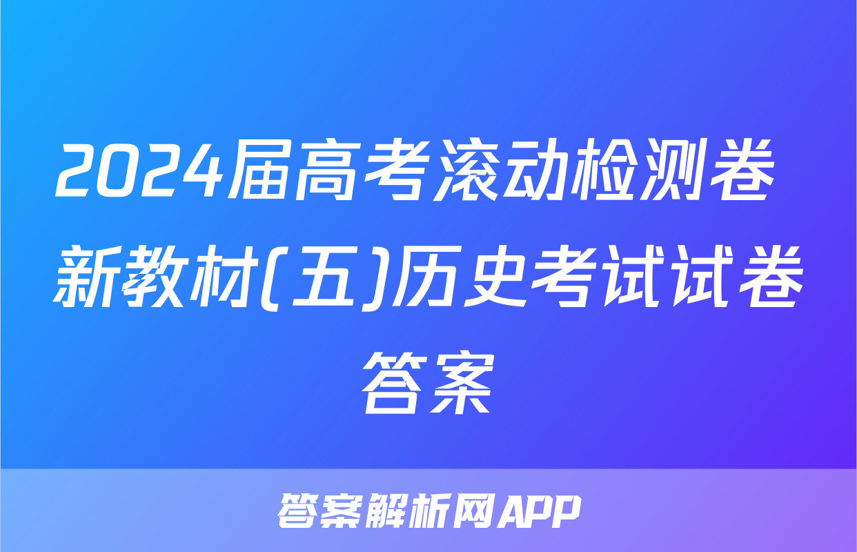 2024届高考滚动检测卷 新教材(五)历史考试试卷答案