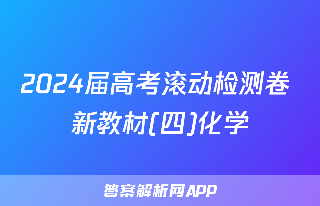 2024届高考滚动检测卷 新教材(四)化学