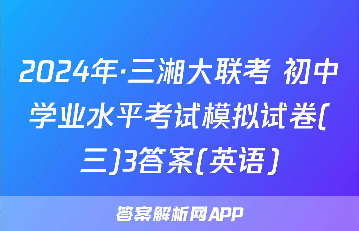 2024年·三湘大联考 初中学业水平考试模拟试卷(三)3答案(英语)