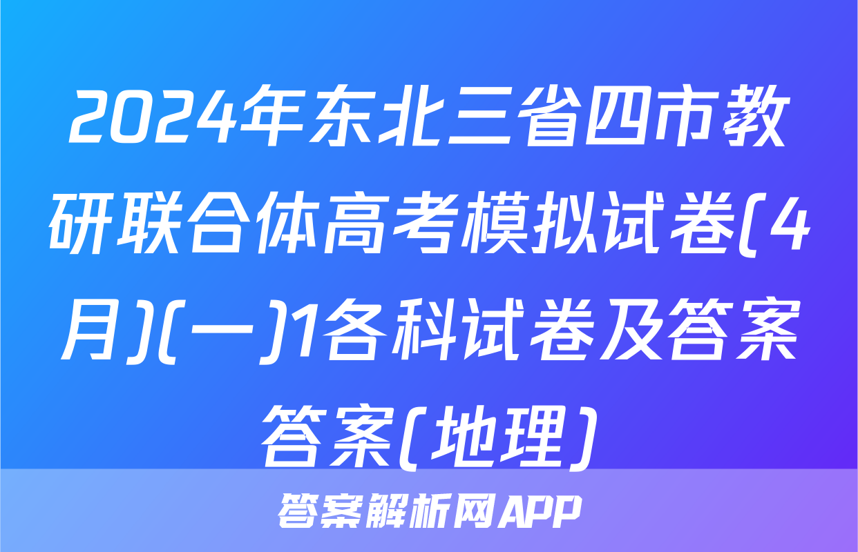 2024年东北三省四市教研联合体高考模拟试卷(4月)(一)1各科试卷及答案答案(地理)