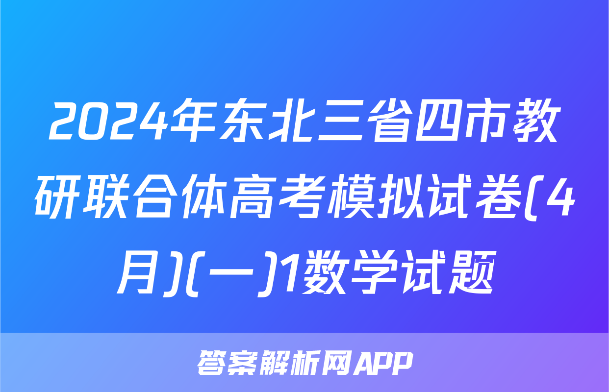 2024年东北三省四市教研联合体高考模拟试卷(4月)(一)1数学试题