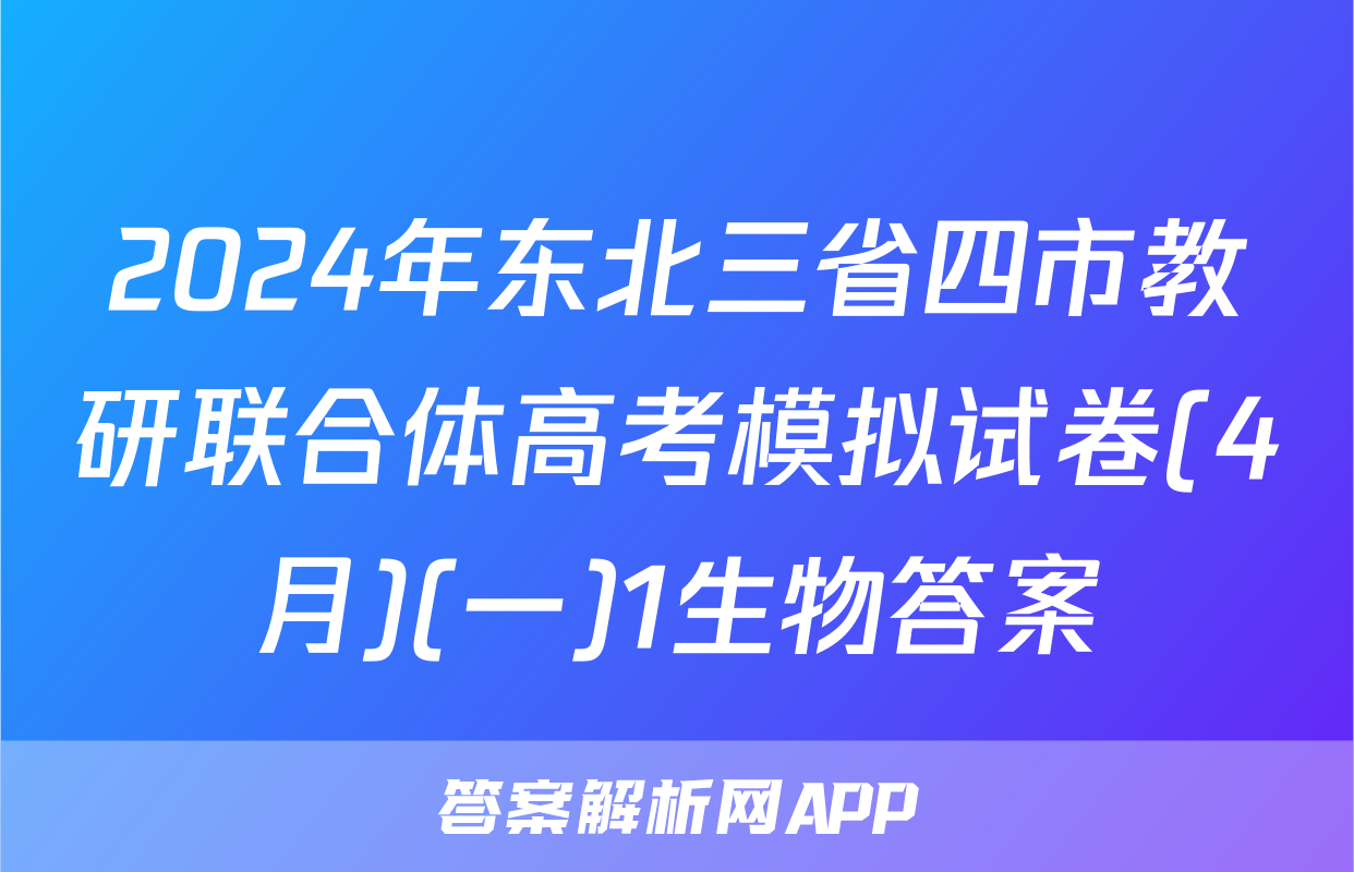2024年东北三省四市教研联合体高考模拟试卷(4月)(一)1生物答案