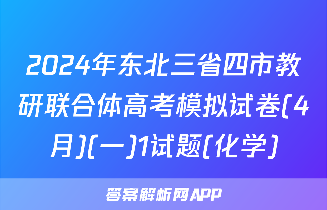 2024年东北三省四市教研联合体高考模拟试卷(4月)(一)1试题(化学)