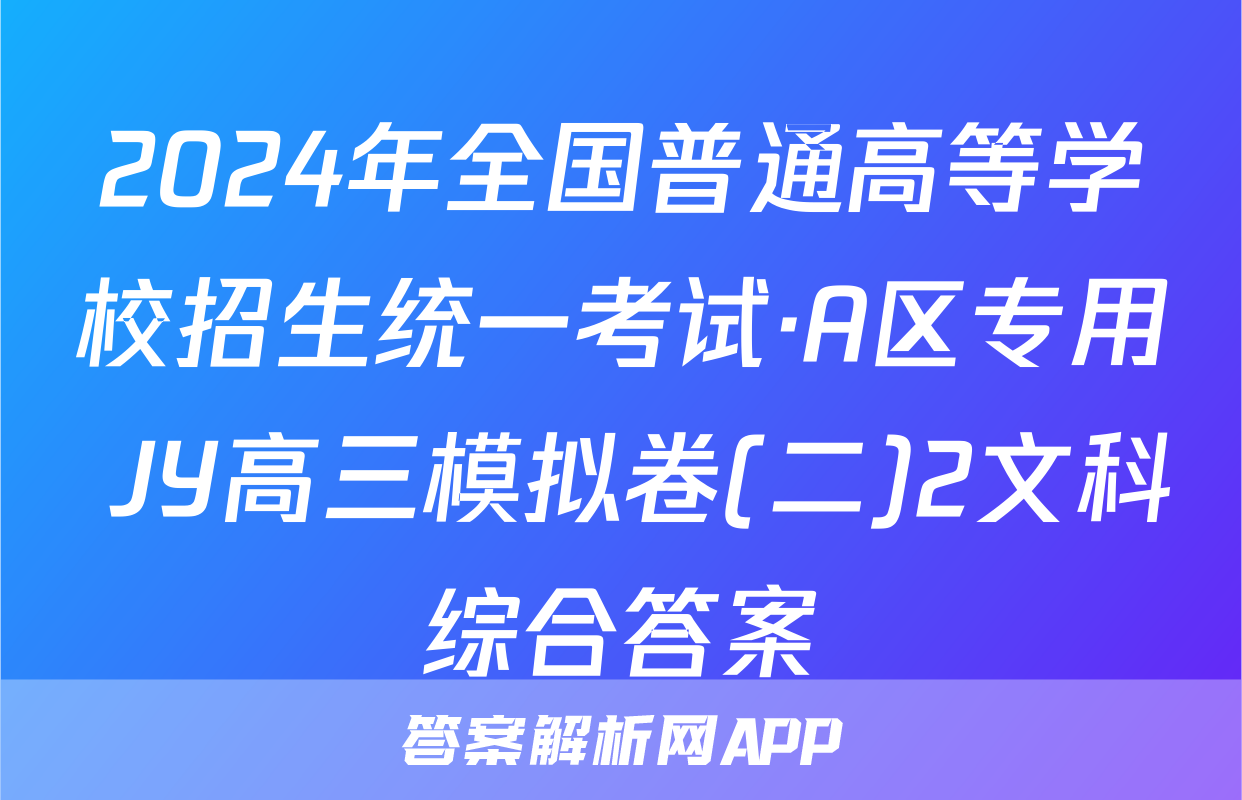 2024年全国普通高等学校招生统一考试·A区专用 JY高三模拟卷(二)2文科综合答案