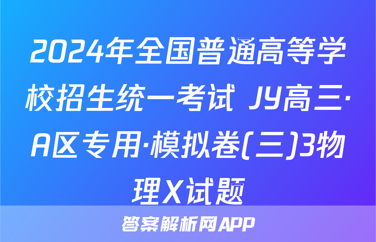 2024年全国普通高等学校招生统一考试 JY高三·A区专用·模拟卷(三)3物理X试题