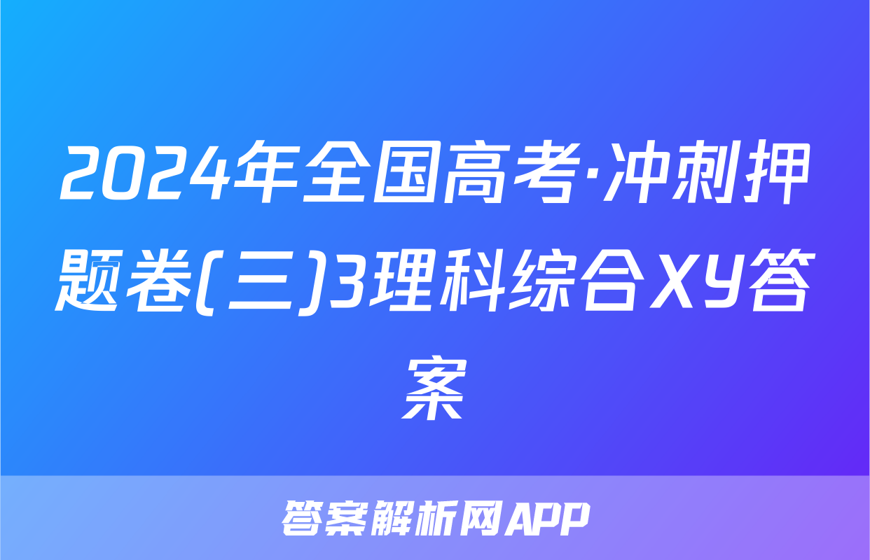 2024年全国高考·冲刺押题卷(三)3理科综合XY答案