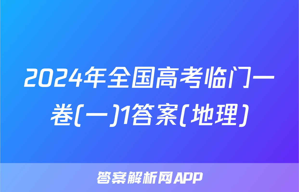 2024年全国高考临门一卷(一)1答案(地理)