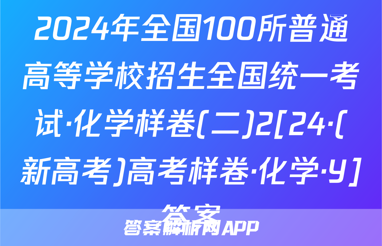 2024年全国100所普通高等学校招生全国统一考试·化学样卷(二)2[24·(新高考)高考样卷·化学·Y]答案