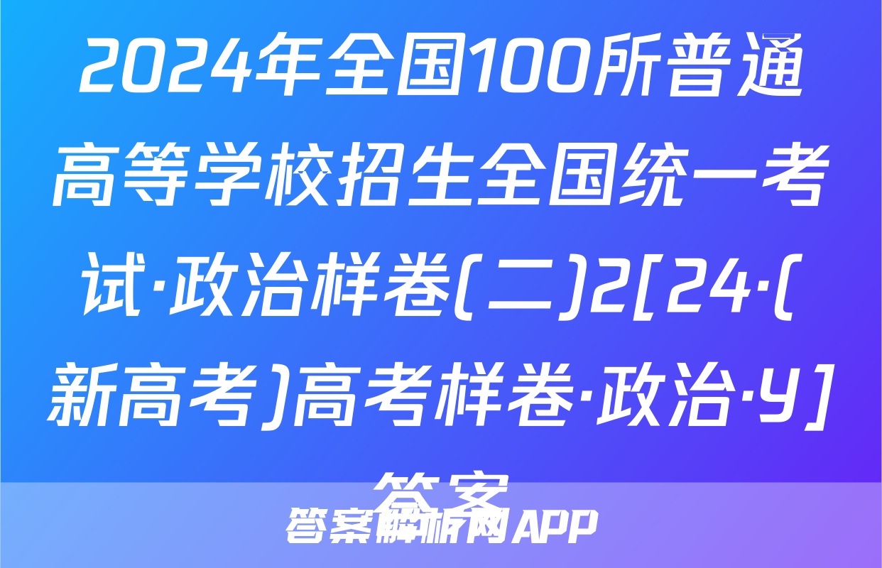 2024年全国100所普通高等学校招生全国统一考试·政治样卷(二)2[24·(新高考)高考样卷·政治·Y]答案