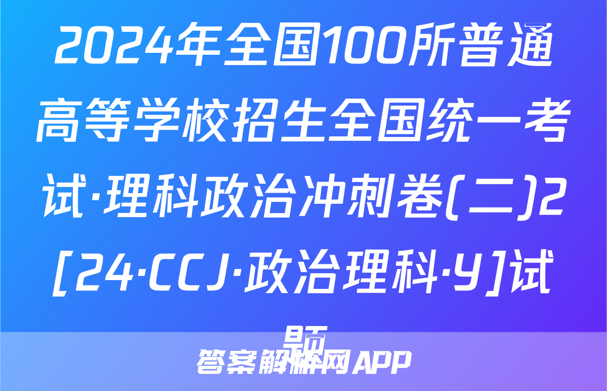 2024年全国100所普通高等学校招生全国统一考试·理科政治冲刺卷(二)2[24·CCJ·政治理科·Y]试题