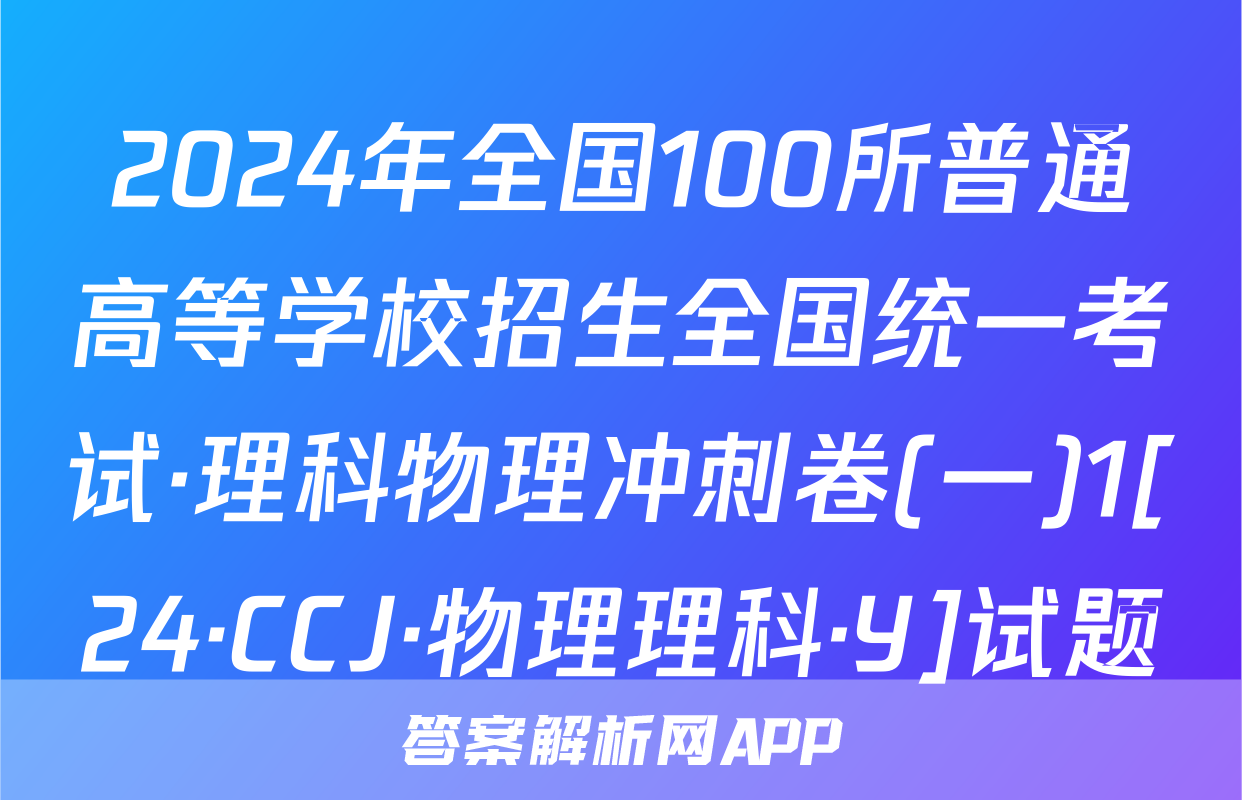 2024年全国100所普通高等学校招生全国统一考试·理科物理冲刺卷(一)1[24·CCJ·物理理科·Y]试题