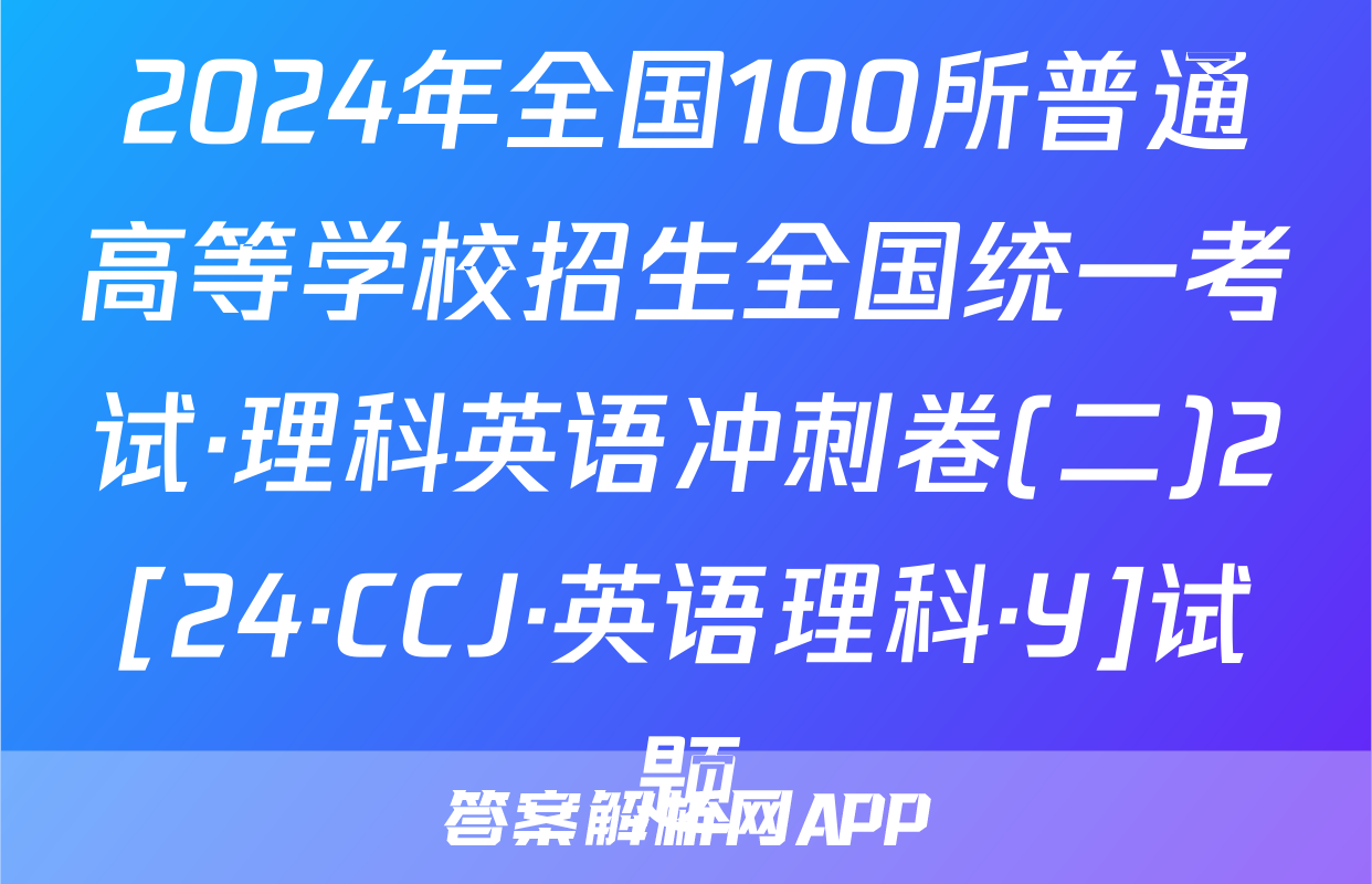 2024年全国100所普通高等学校招生全国统一考试·理科英语冲刺卷(二)2[24·CCJ·英语理科·Y]试题