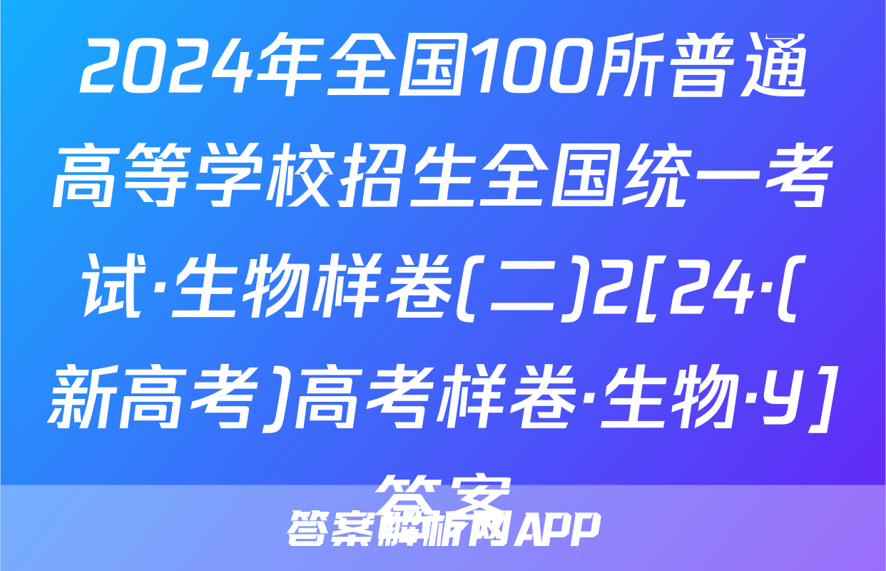 2024年全国100所普通高等学校招生全国统一考试·生物样卷(二)2[24·(新高考)高考样卷·生物·Y]答案
