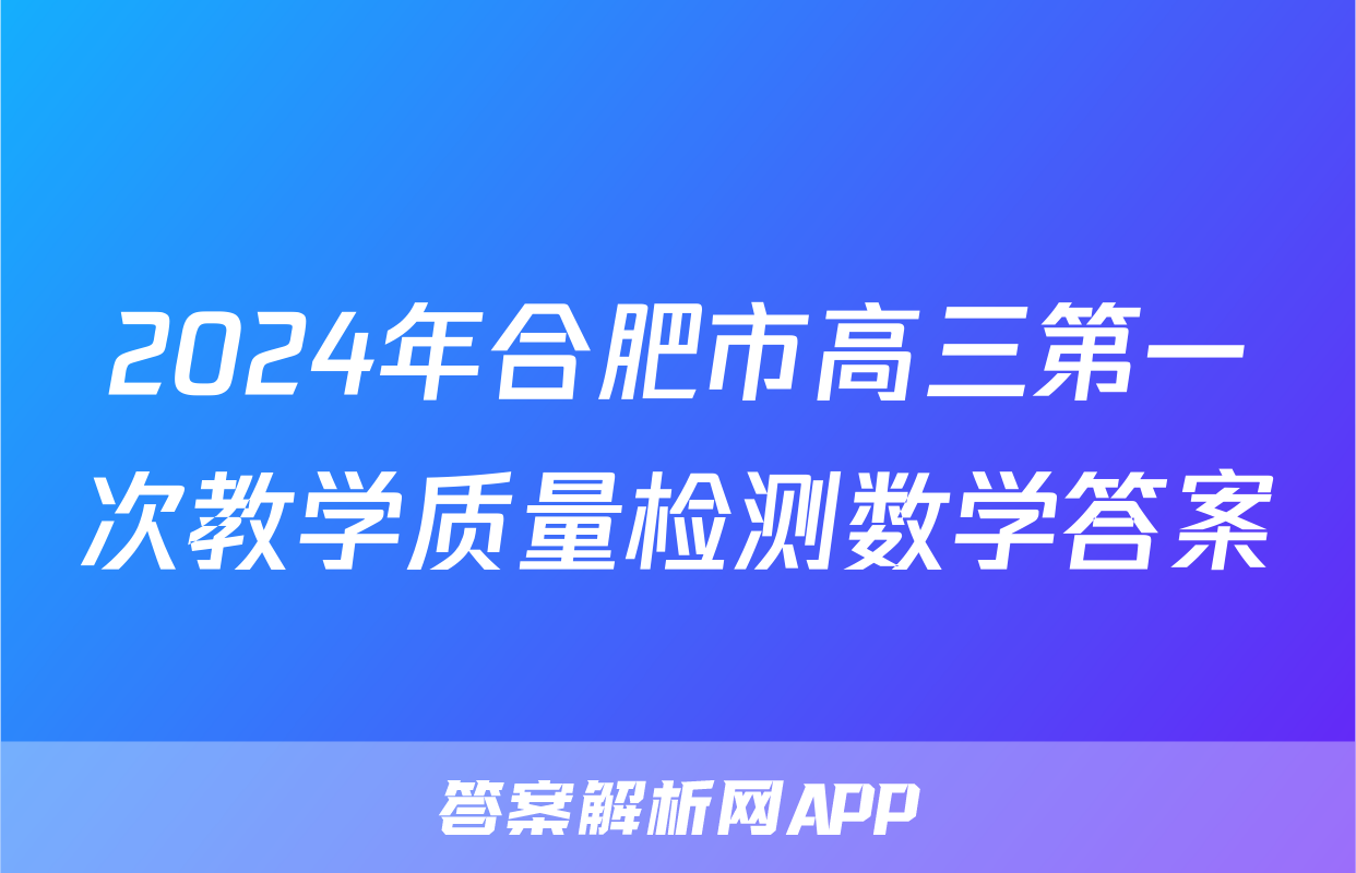 2024年合肥市高三第一次教学质量检测数学答案