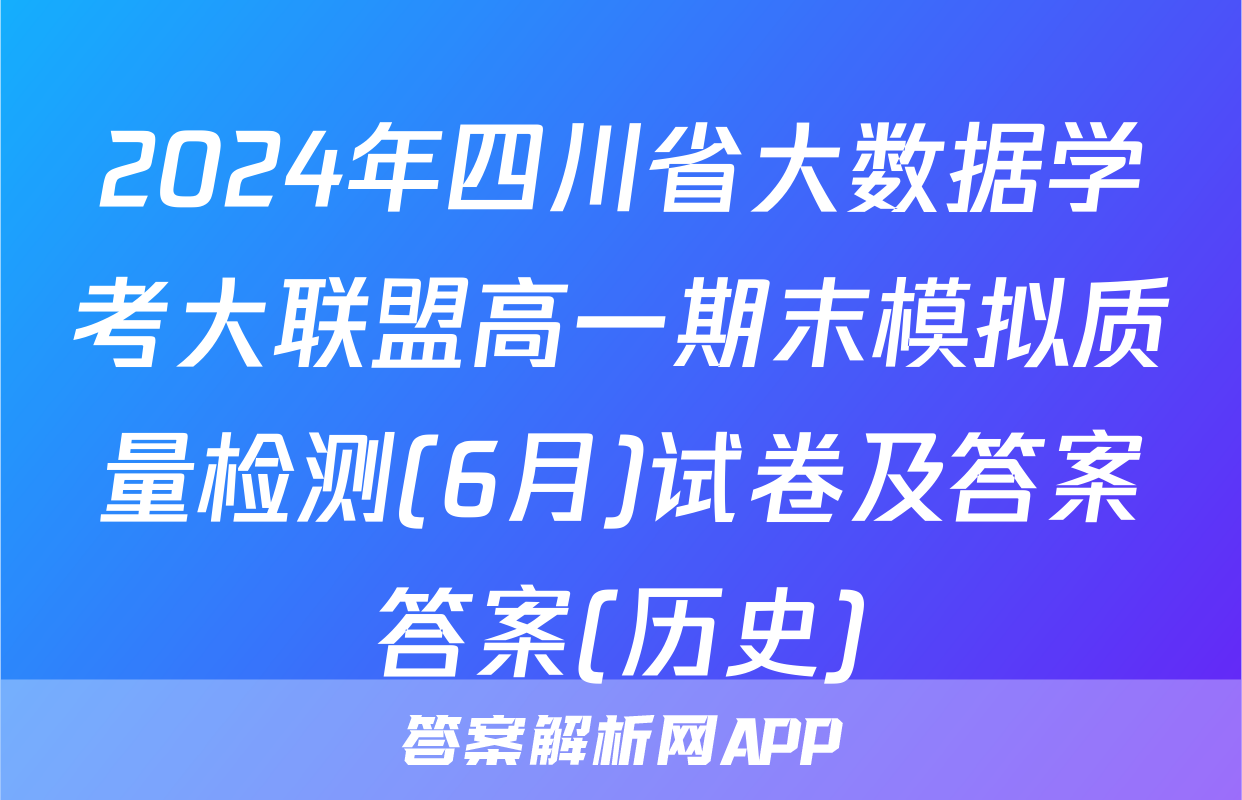 2024年四川省大数据学考大联盟高一期末模拟质量检测(6月)试卷及答案答案(历史)