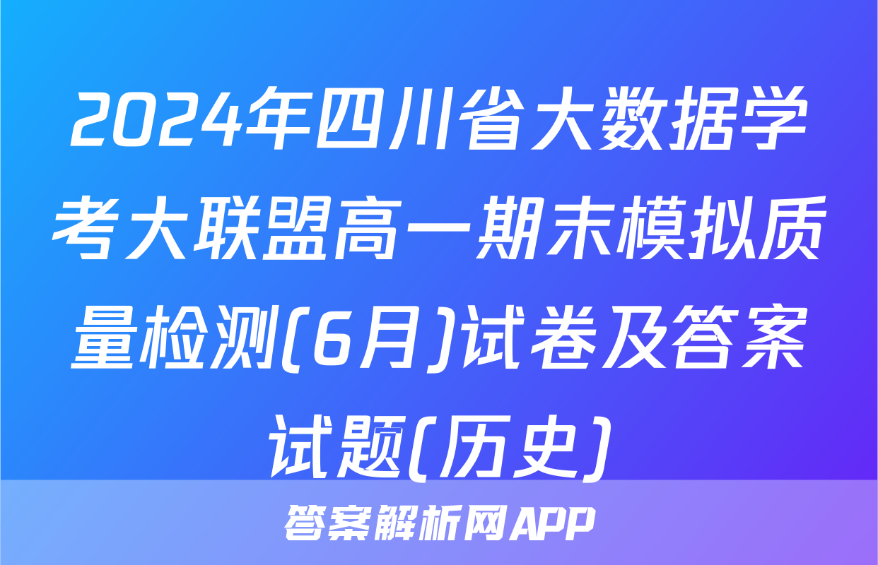 2024年四川省大数据学考大联盟高一期末模拟质量检测(6月)试卷及答案试题(历史)