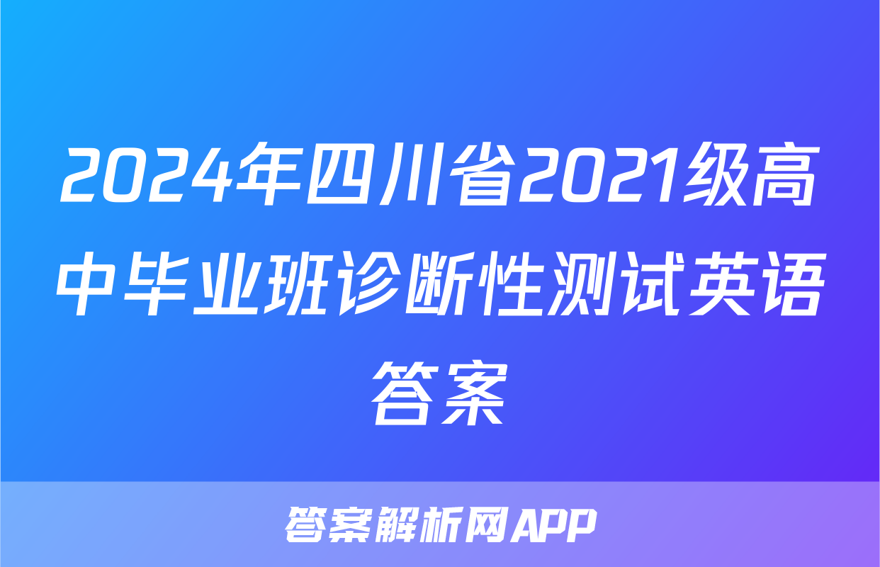 2024年四川省2021级高中毕业班诊断性测试英语答案