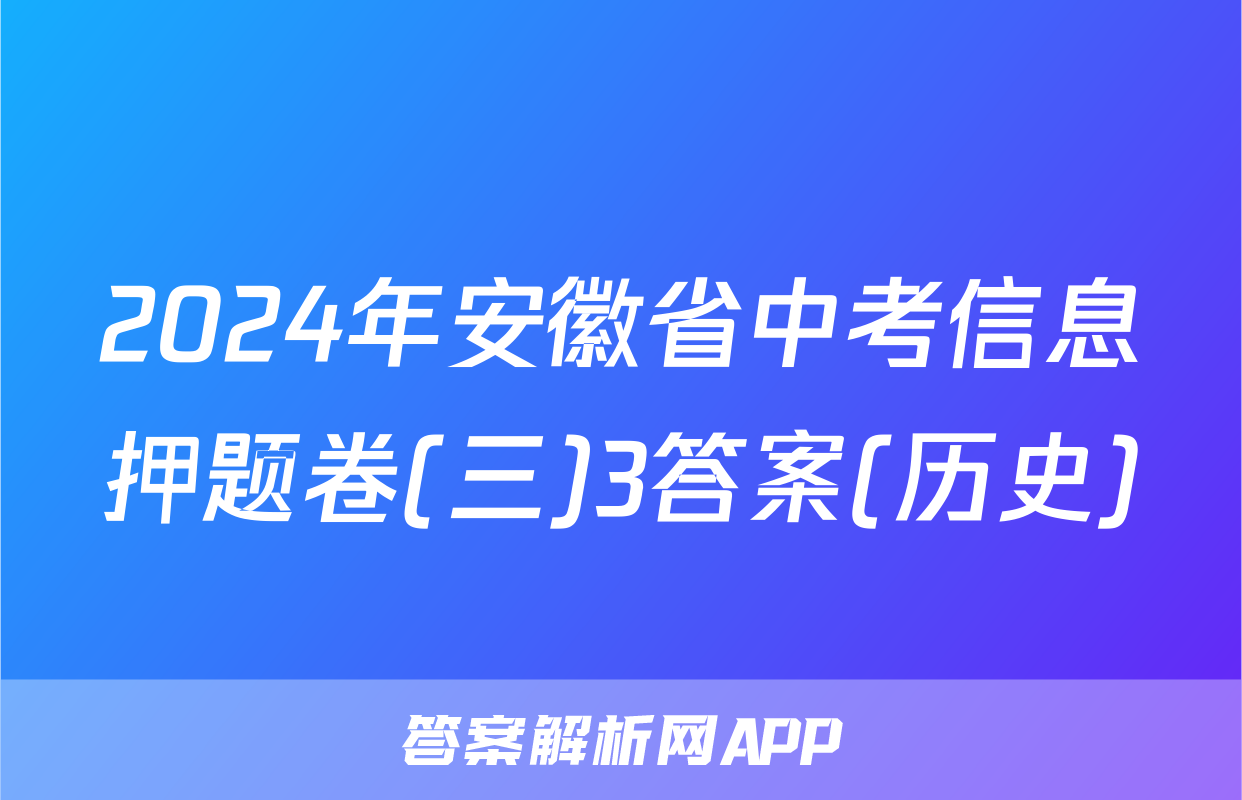 2024年安徽省中考信息押题卷(三)3答案(历史)