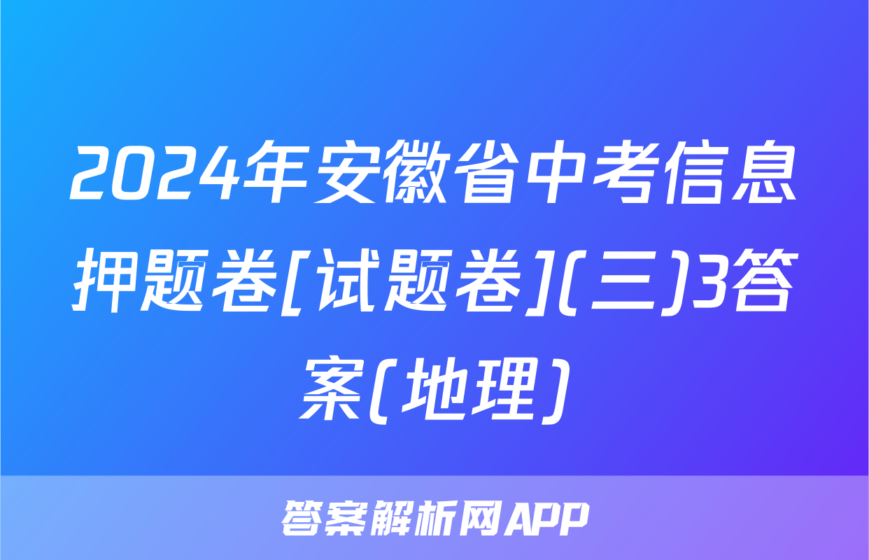 2024年安徽省中考信息押题卷[试题卷](三)3答案(地理)