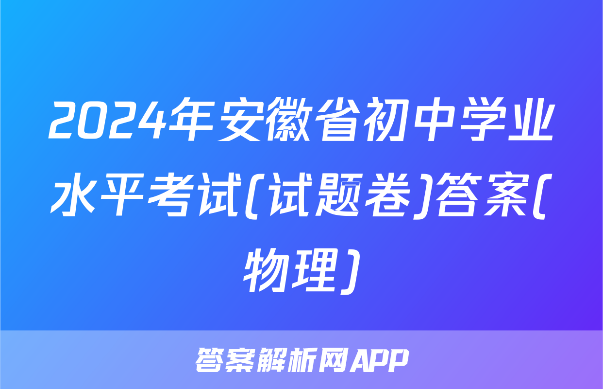 2024年安徽省初中学业水平考试(试题卷)答案(物理)