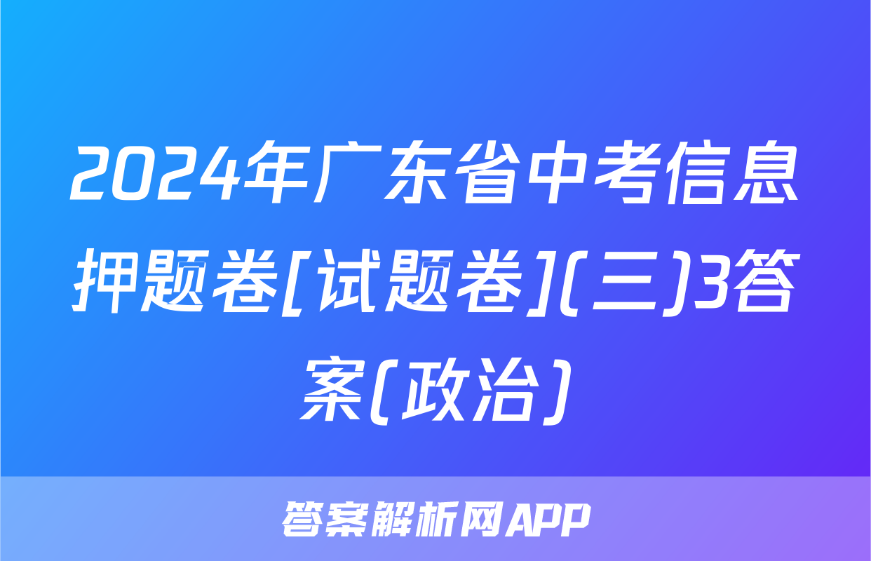 2024年广东省中考信息押题卷[试题卷](三)3答案(政治)