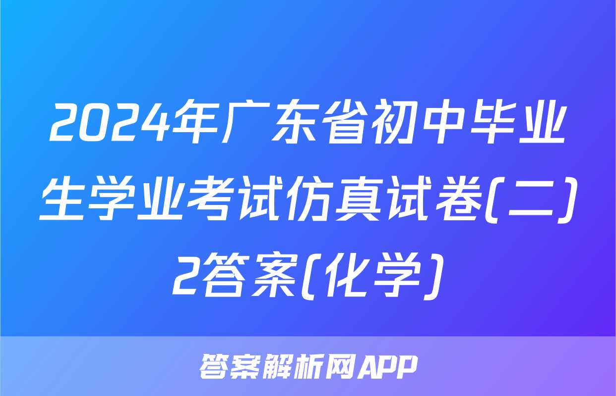 2024年广东省初中毕业生学业考试仿真试卷(二)2答案(化学)