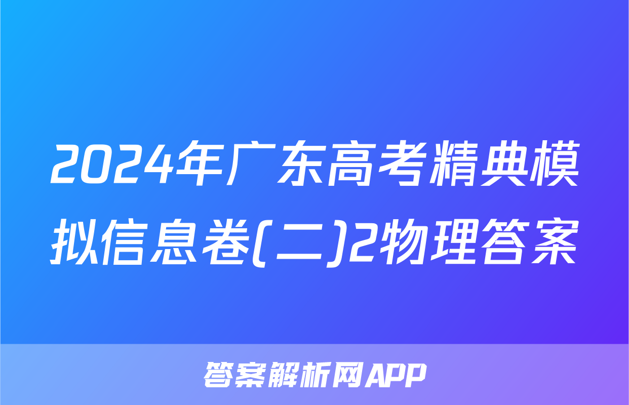 2024年广东高考精典模拟信息卷(二)2物理答案