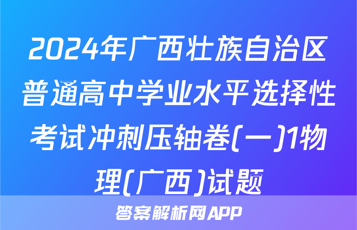 2024年广西壮族自治区普通高中学业水平选择性考试冲刺压轴卷(一)1物理(广西)试题