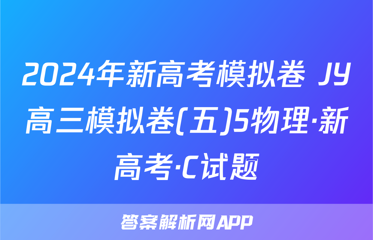 2024年新高考模拟卷 JY高三模拟卷(五)5物理·新高考·C试题
