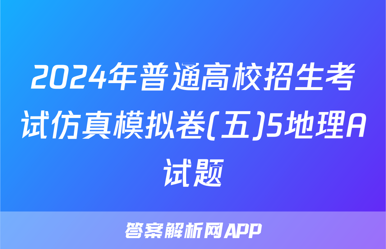 2024年普通高校招生考试仿真模拟卷(五)5地理A试题