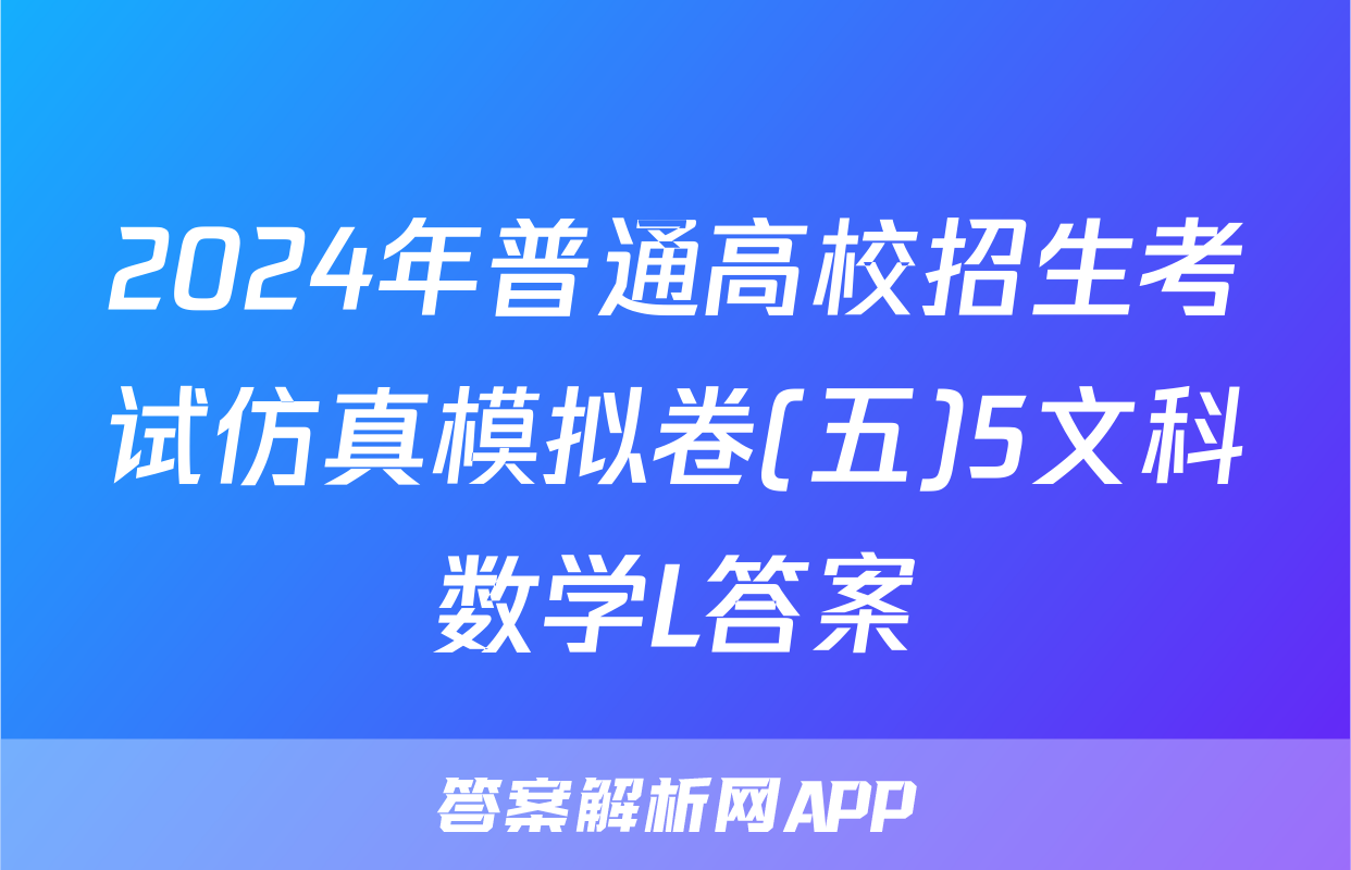 2024年普通高校招生考试仿真模拟卷(五)5文科数学L答案