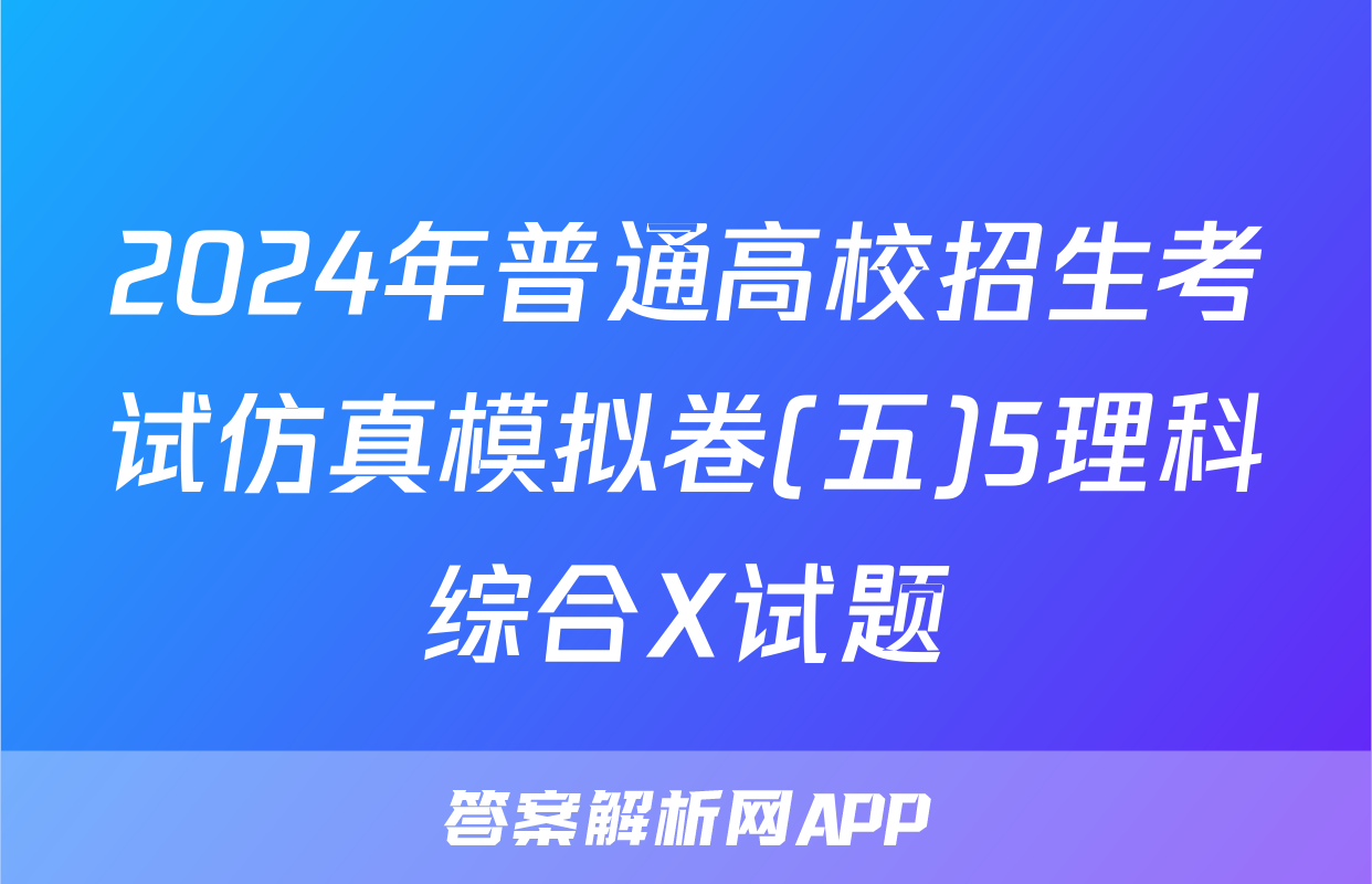 2024年普通高校招生考试仿真模拟卷(五)5理科综合X试题