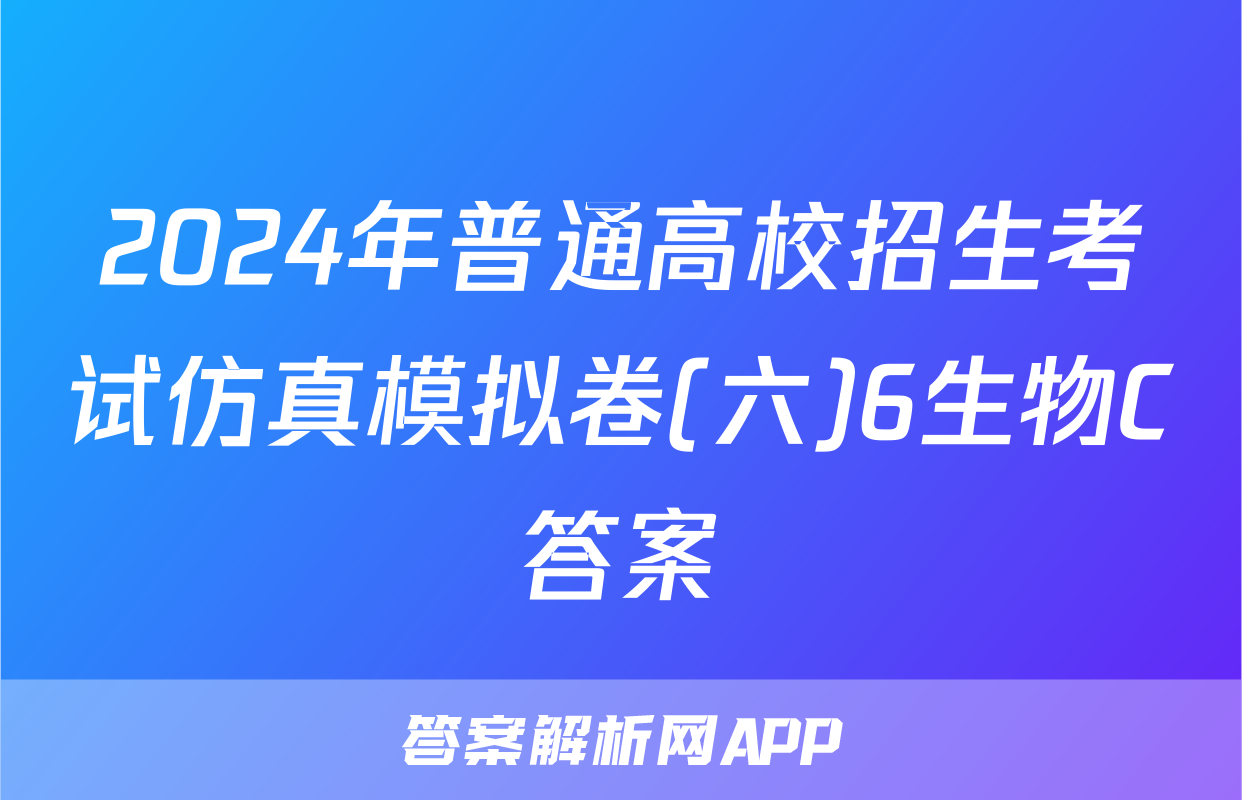 2024年普通高校招生考试仿真模拟卷(六)6生物C答案