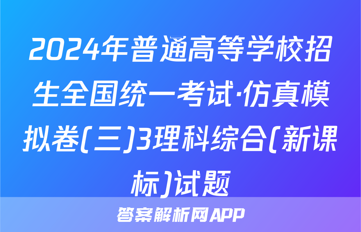 2024年普通高等学校招生全国统一考试·仿真模拟卷(三)3理科综合(新课标)试题